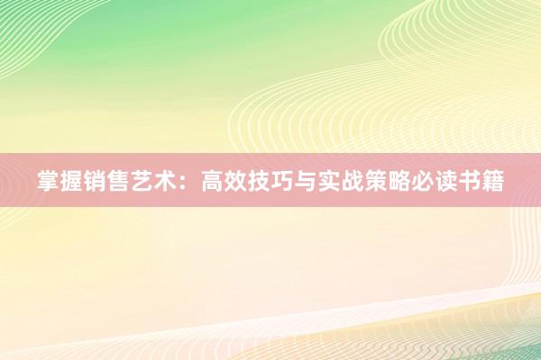 掌握销售艺术：高效技巧与实战策略必读书籍